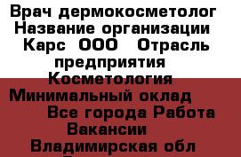 Врач дермокосметолог › Название организации ­ Карс, ООО › Отрасль предприятия ­ Косметология › Минимальный оклад ­ 70 000 - Все города Работа » Вакансии   . Владимирская обл.,Владимир г.